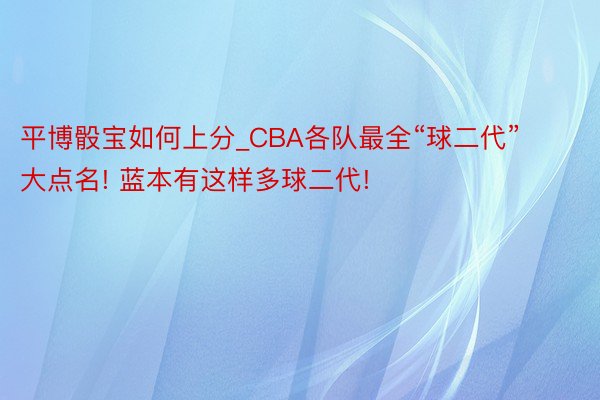 平博骰宝如何上分_CBA各队最全“球二代”大点名! 蓝本有这样多球二代!