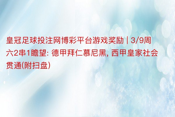 皇冠足球投注网博彩平台游戏奖励 | 3/9周六2串1瞻望: 德甲拜仁慕尼黑, 西甲皇家社会贯通(附扫盘)