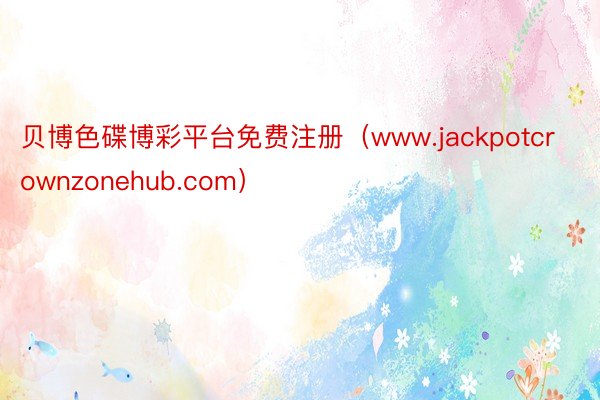 贝博色碟博彩平台免费注册（www.jackpotcrownzonehub.com）