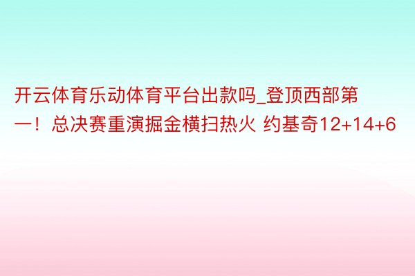 开云体育乐动体育平台出款吗_登顶西部第一！总决赛重演掘金横扫热火 约基奇12+14+6