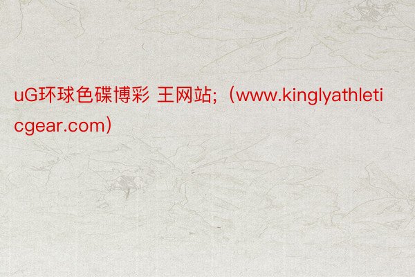 uG环球色碟博彩 王网站;（www.kinglyathleticgear.com）