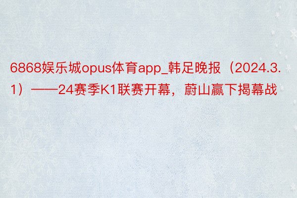 6868娱乐城opus体育app_韩足晚报（2024.3.1）——24赛季K1联赛开幕，蔚山赢下揭幕战