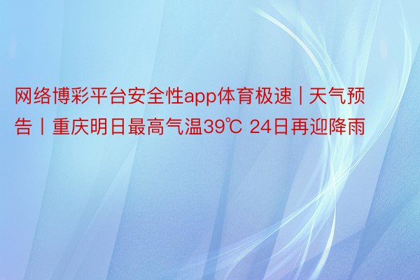 网络博彩平台安全性app体育极速 | 天气预告丨重庆明日最高气温39℃ 24日再迎降雨