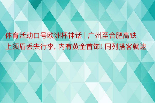 体育活动口号欧洲杯神话 | 广州至合肥高铁上须眉丢失行李， 内有黄金首饰! 同列搭客就逮