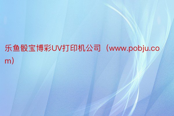 乐鱼骰宝博彩UV打印机公司（www.pobju.com）