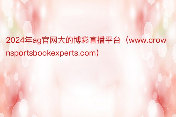 2024年ag官网大的博彩直播平台（www.crownsportsbookexperts.com）