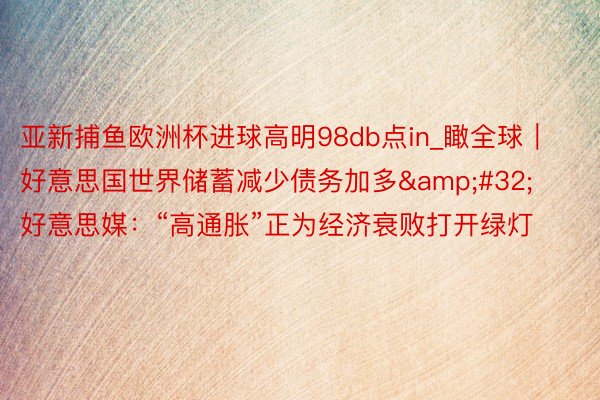 亚新捕鱼欧洲杯进球高明98db点in_瞰全球｜好意思国世界储蓄减少债务加多&#32;好意思媒：“高通胀”正为经济衰败打开绿灯