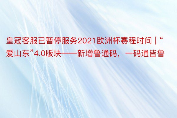 皇冠客服已暂停服务2021欧洲杯赛程时间 | “爱山东”4.0版块——新增鲁通码，一码通皆鲁