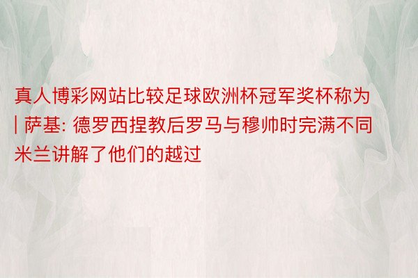 真人博彩网站比较足球欧洲杯冠军奖杯称为 | 萨基: 德罗西捏教后罗马与穆帅时完满不同 米兰讲解了他们的越过