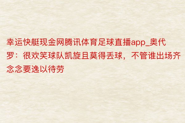 幸运快艇现金网腾讯体育足球直播app_奥代罗：很欢笑球队凯旋且莫得丢球，不管谁出场齐念念要逸以待劳