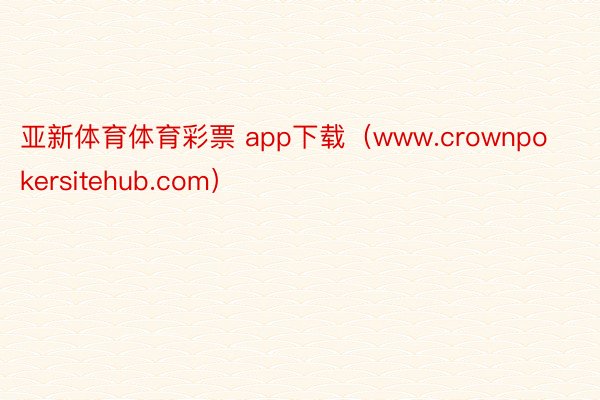 亚新体育体育彩票 app下载（www.crownpokersitehub.com）