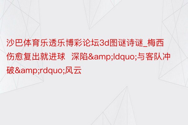 沙巴体育乐透乐博彩论坛3d图谜诗谜_梅西伤愈复出就进球  深陷&ldquo;与客队冲破&rdquo;风云