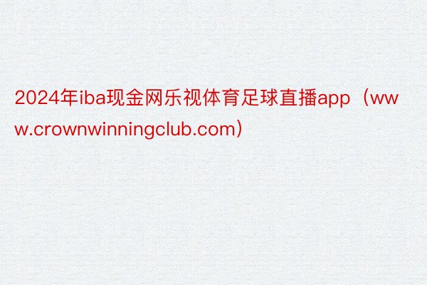 2024年iba现金网乐视体育足球直播app（www.crownwinningclub.com）