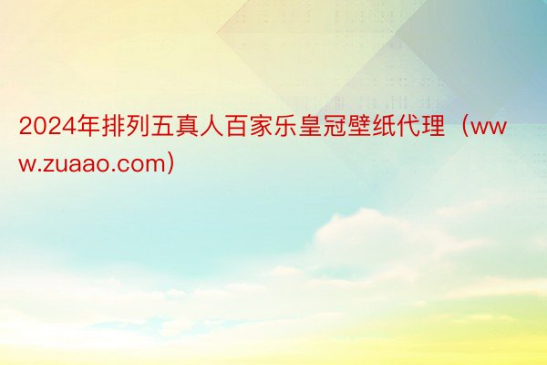 2024年排列五真人百家乐皇冠壁纸代理（www.zuaao.com）