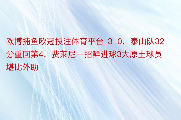 欧博捕鱼欧冠投注体育平台_3-0，泰山队32分重回第4，费莱尼一招鲜进球3大原土球员堪比外助