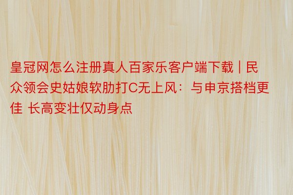 皇冠网怎么注册真人百家乐客户端下载 | 民众领会史姑娘软肋打C无上风：与申京搭档更佳 长高变壮仅动身点