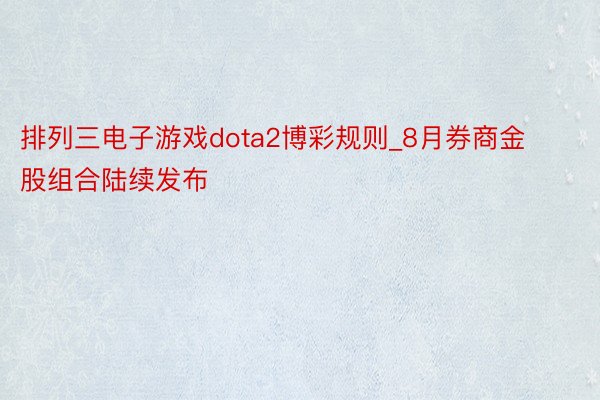 排列三电子游戏dota2博彩规则_8月券商金股组合陆续发布