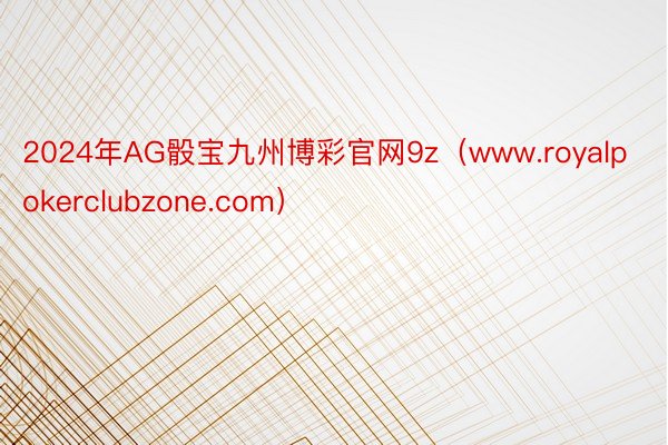 2024年AG骰宝九州博彩官网9z（www.royalpokerclubzone.com）