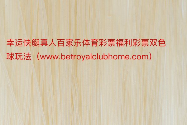 幸运快艇真人百家乐体育彩票福利彩票双色球玩法（www.betroyalclubhome.com）