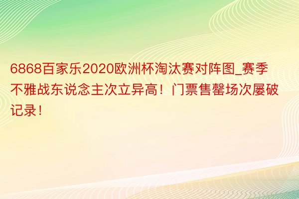 6868百家乐2020欧洲杯淘汰赛对阵图_赛季不雅战东说念主次立异高！门票售罄场次屡破记录！