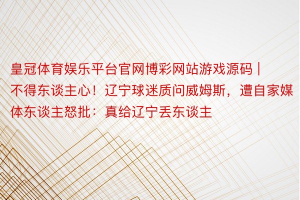 皇冠体育娱乐平台官网博彩网站游戏源码 | 不得东谈主心！辽宁球迷质问威姆斯，遭自家媒体东谈主怒批：真给辽宁丢东谈主