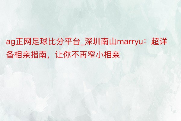 ag正网足球比分平台_深圳南山marryu：超详备相亲指南，让你不再窄小相亲