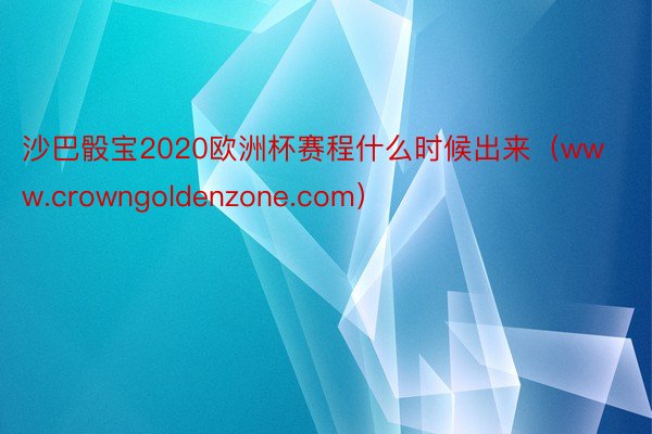 沙巴骰宝2020欧洲杯赛程什么时候出来（www.crowngoldenzone.com）