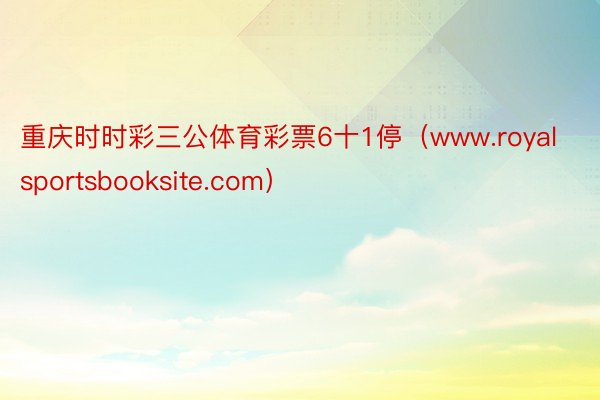 重庆时时彩三公体育彩票6十1停（www.royalsportsbooksite.com）