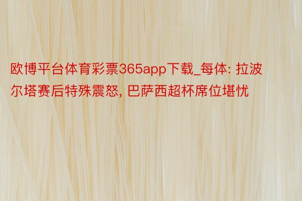 欧博平台体育彩票365app下载_每体: 拉波尔塔赛后特殊震怒, 巴萨西超杯席位堪忧