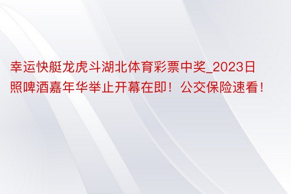 幸运快艇龙虎斗湖北体育彩票中奖_2023日照啤酒嘉年华举止开幕在即！公交保险速看！