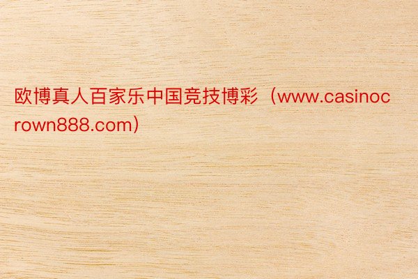 欧博真人百家乐中国竞技博彩（www.casinocrown888.com）