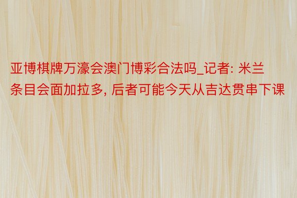 亚博棋牌万濠会澳门博彩合法吗_记者: 米兰条目会面加拉多, 后者可能今天从吉达贯串下课