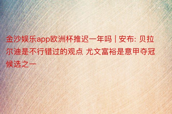 金沙娱乐app欧洲杯推迟一年吗 | 安布: 贝拉尔迪是不行错过的观点 尤文富裕是意甲夺冠候选之一