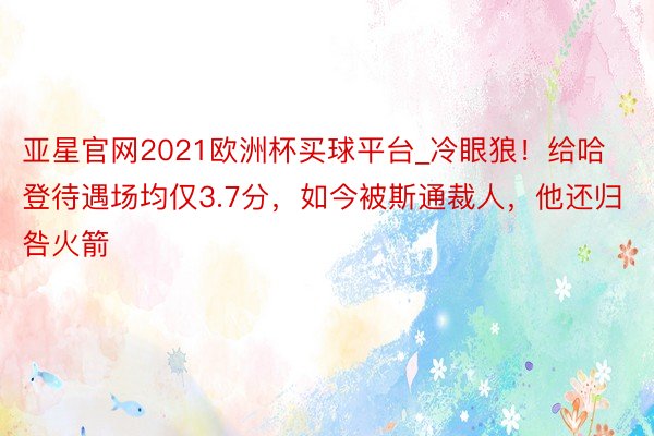 亚星官网2021欧洲杯买球平台_冷眼狼！给哈登待遇场均仅3.7分，如今被斯通裁人，他还归咎火箭