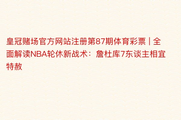 皇冠赌场官方网站注册第87期体育彩票 | 全面解读NBA轮休新战术：詹杜库7东谈主相宜特赦