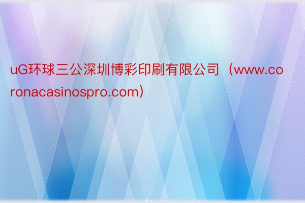 uG环球三公深圳博彩印刷有限公司（www.coronacasinospro.com）