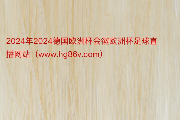 2024年2024德国欧洲杯会徽欧洲杯足球直播网站（www.hg86v.com）