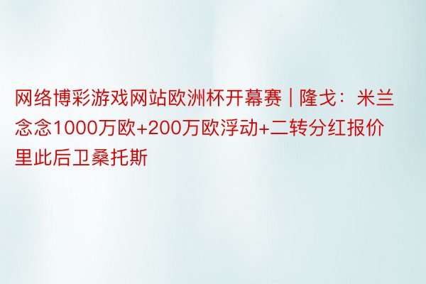 网络博彩游戏网站欧洲杯开幕赛 | 隆戈：米兰念念1000万欧+200万欧浮动+二转分红报价里此后卫桑托斯