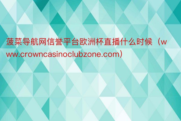 菠菜导航网信誉平台欧洲杯直播什么时候（www.crowncasinoclubzone.com）