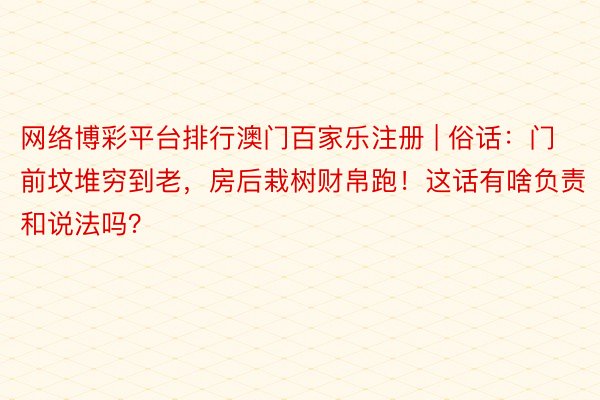 网络博彩平台排行澳门百家乐注册 | 俗话：门前坟堆穷到老，房后栽树财帛跑！这话有啥负责和说法吗？