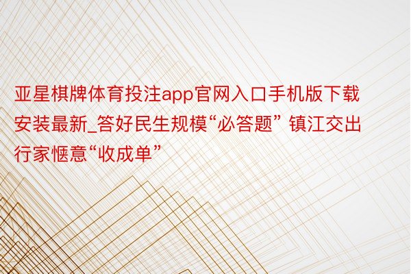 亚星棋牌体育投注app官网入口手机版下载安装最新_答好民生规模“必答题” 镇江交出行家惬意“收成单”