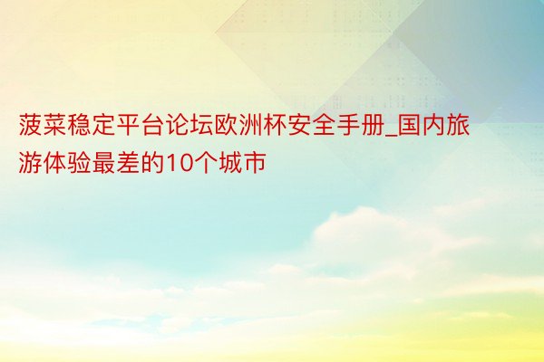 菠菜稳定平台论坛欧洲杯安全手册_国内旅游体验最差的10个城市