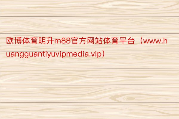 欧博体育明升m88官方网站体育平台（www.huangguantiyuvipmedia.vip）