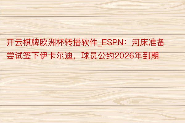 开云棋牌欧洲杯转播软件_ESPN：河床准备尝试签下伊卡尔迪，球员公约2026年到期