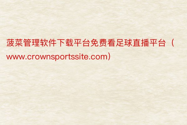 菠菜管理软件下载平台免费看足球直播平台（www.crownsportssite.com）