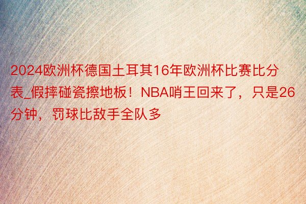 2024欧洲杯德国土耳其16年欧洲杯比赛比分表_假摔碰瓷擦地板！NBA哨王回来了，只是26分钟，罚球比敌手全队多