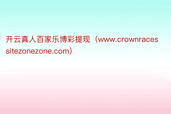 开云真人百家乐博彩提现（www.crownracessitezonezone.com）