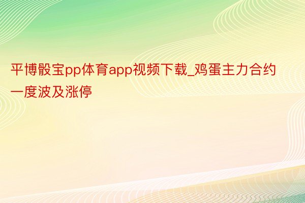 平博骰宝pp体育app视频下载_鸡蛋主力合约一度波及涨停