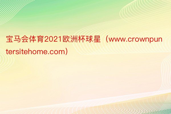 宝马会体育2021欧洲杯球星（www.crownpuntersitehome.com）