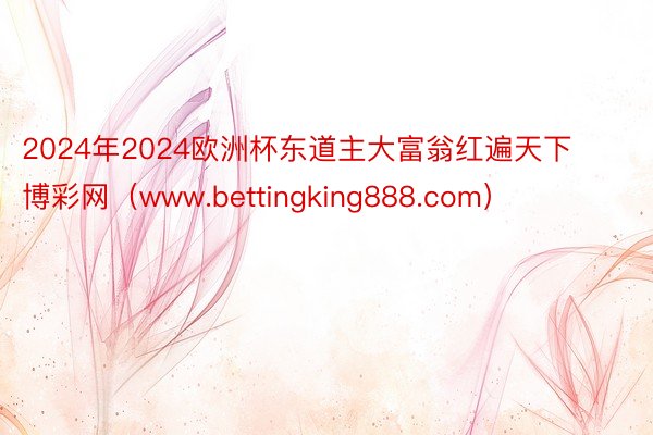 2024年2024欧洲杯东道主大富翁红遍天下博彩网（www.bettingking888.com）